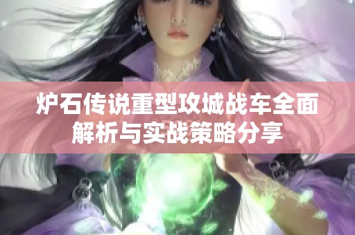 炉石传说重型攻城战车全面解析与实战策略分享