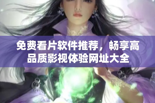 免费看片软件推荐，畅享高品质影视体验网址大全