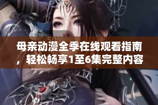 母亲动漫全季在线观看指南，轻松畅享1至6集完整内容
