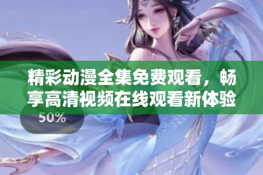 精彩动漫全集免费观看，畅享高清视频在线观看新体验