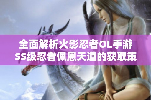 全面解析火影忍者OL手游SS级忍者佩恩天道的获取策略与技巧