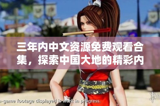 三年内中文资源免费观看合集，探索中国大地的精彩内容