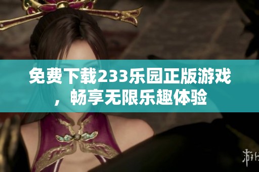 免费下载233乐园正版游戏，畅享无限乐趣体验