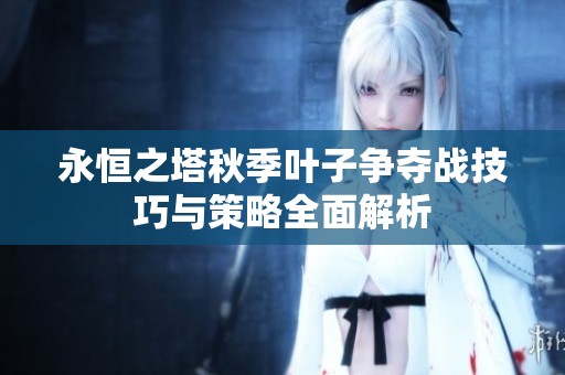 永恒之塔秋季叶子争夺战技巧与策略全面解析