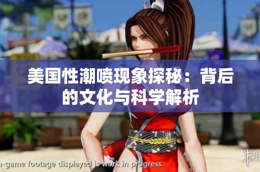 美国性潮喷现象探秘：背后的文化与科学解析