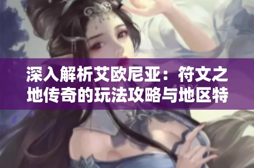 深入解析艾欧尼亚：符文之地传奇的玩法攻略与地区特点分析