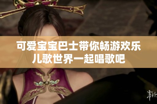 可爱宝宝巴士带你畅游欢乐儿歌世界一起唱歌吧