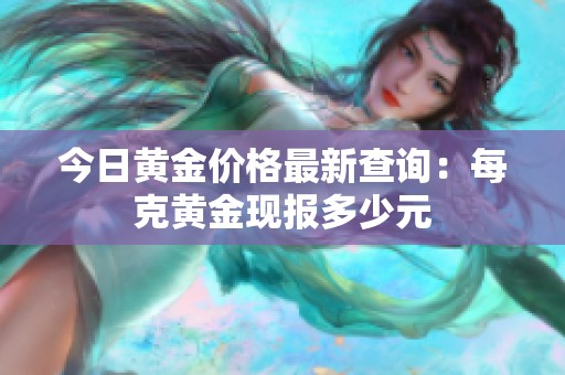 今日黄金价格最新查询：每克黄金现报多少元