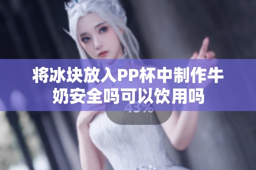 将冰块放入PP杯中制作牛奶安全吗可以饮用吗