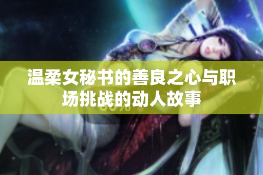 温柔女秘书的善良之心与职场挑战的动人故事