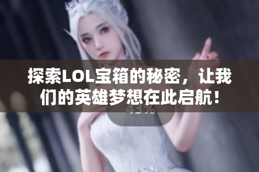 探索LOL宝箱的秘密，让我们的英雄梦想在此启航！
