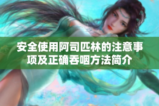 安全使用阿司匹林的注意事项及正确吞咽方法简介