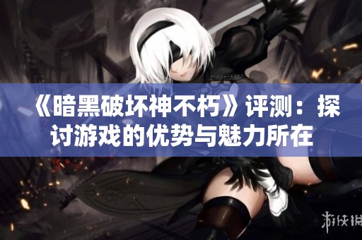 《暗黑破坏神不朽》评测：探讨游戏的优势与魅力所在