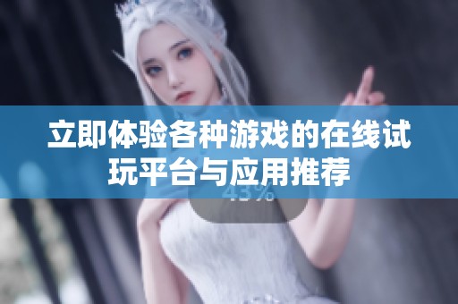 立即体验各种游戏的在线试玩平台与应用推荐
