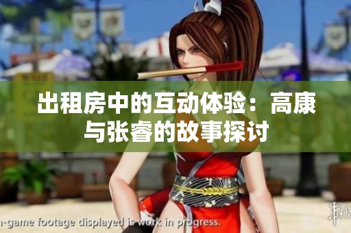 出租房中的互动体验：高康与张睿的故事探讨