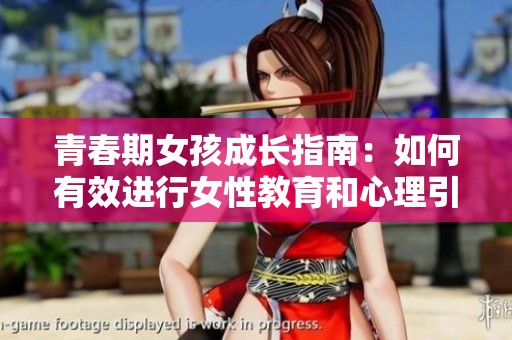 青春期女孩成长指南：如何有效进行女性教育和心理引导