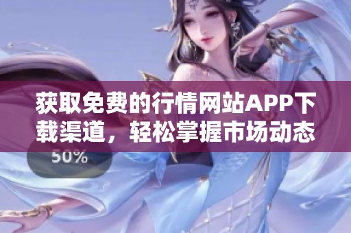 获取免费的行情网站APP下载渠道，轻松掌握市场动态
