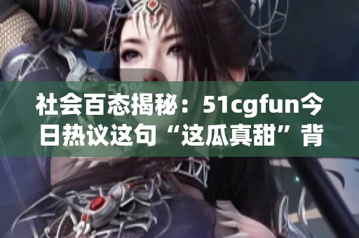社会百态揭秘：51cgfun今日热议这句“这瓜真甜”背后的故事