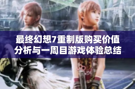 最终幻想7重制版购买价值分析与一周目游戏体验总结