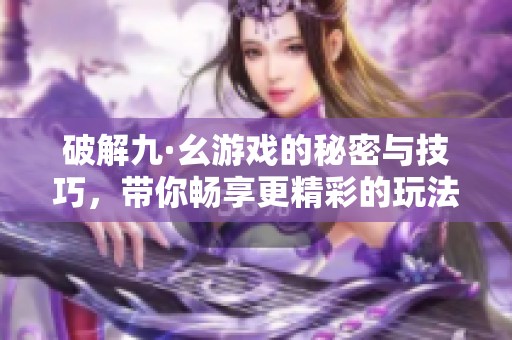 破解九·幺游戏的秘密与技巧，带你畅享更精彩的玩法体验