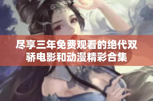 尽享三年免费观看的绝代双骄电影和动漫精彩合集