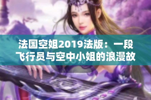法国空姐2019法版：一段飞行员与空中小姐的浪漫故事
