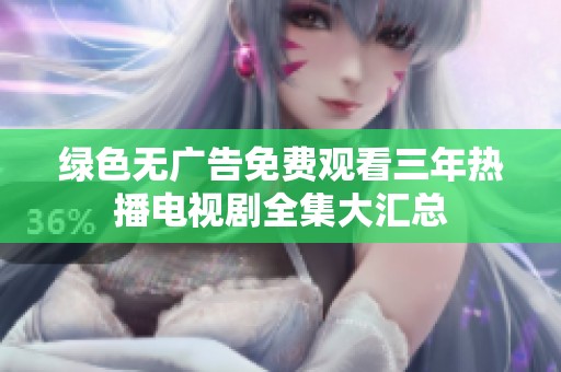 绿色无广告免费观看三年热播电视剧全集大汇总
