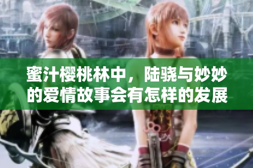 蜜汁樱桃林中，陆骁与妙妙的爱情故事会有怎样的发展呢