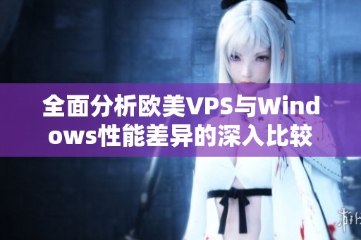 全面分析欧美VPS与Windows性能差异的深入比较