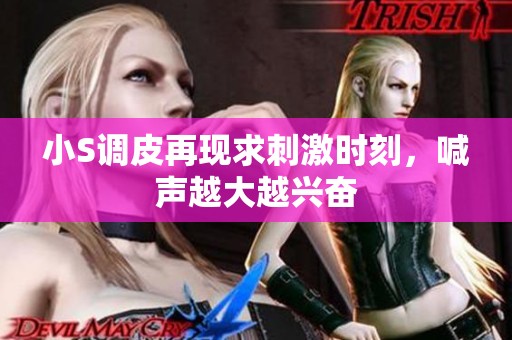 小S调皮再现求刺激时刻，喊声越大越兴奋