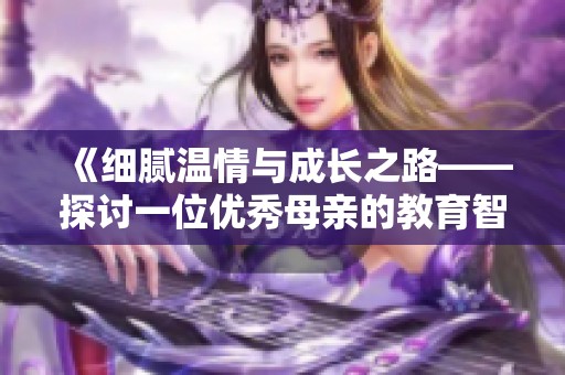 《细腻温情与成长之路——探讨一位优秀母亲的教育智慧》