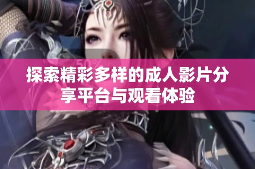 探索精彩多样的成人影片分享平台与观看体验