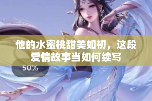 他的水蜜桃甜美如初，这段爱情故事当如何续写