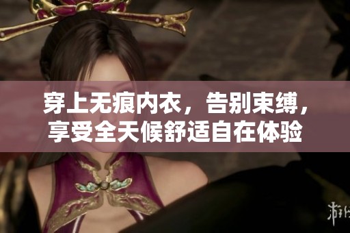 穿上无痕内衣，告别束缚，享受全天候舒适自在体验