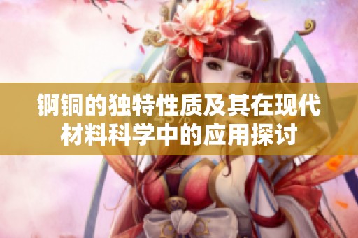 锕铜的独特性质及其在现代材料科学中的应用探讨