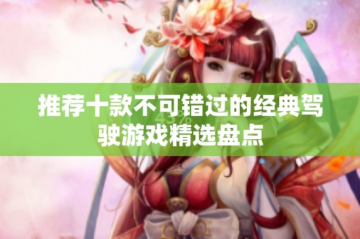 推荐十款不可错过的经典驾驶游戏精选盘点