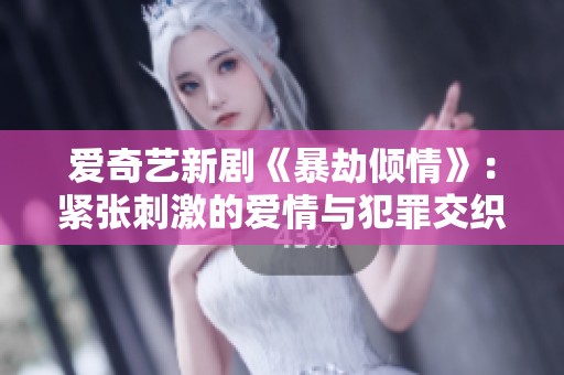 爱奇艺新剧《暴劫倾情》：紧张刺激的爱情与犯罪交织的故事