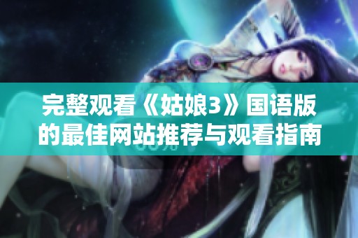 完整观看《姑娘3》国语版的最佳网站推荐与观看指南