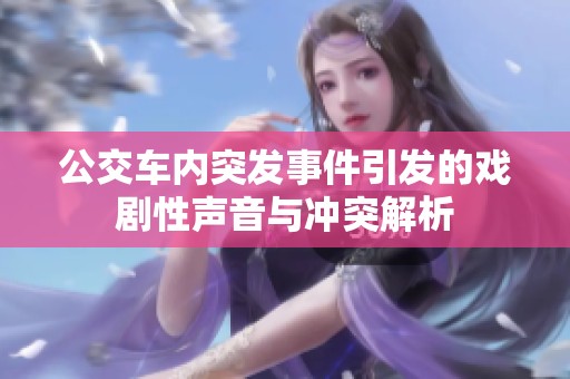 公交车内突发事件引发的戏剧性声音与冲突解析