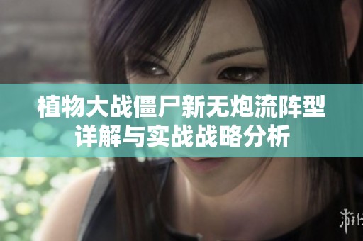 植物大战僵尸新无炮流阵型详解与实战战略分析