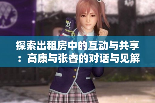 探索出租房中的互动与共享：高康与张睿的对话与见解