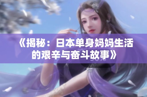 《揭秘：日本单身妈妈生活的艰辛与奋斗故事》