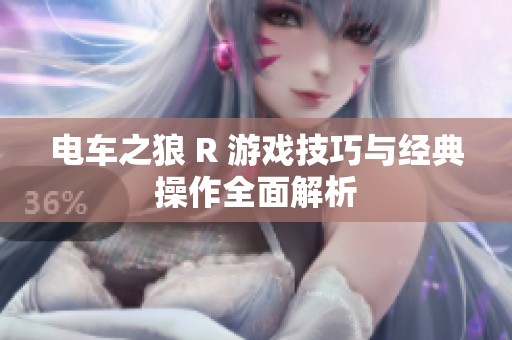 电车之狼 R 游戏技巧与经典操作全面解析