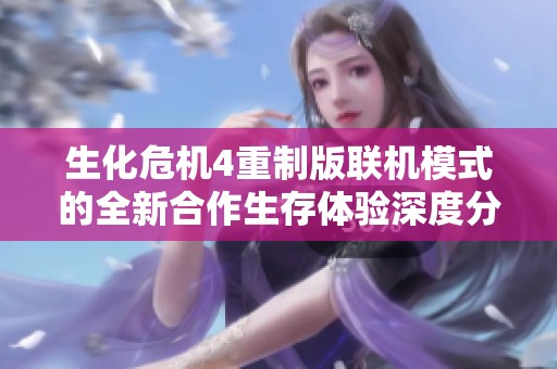生化危机4重制版联机模式的全新合作生存体验深度分析