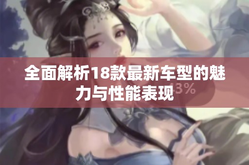 全面解析18款最新车型的魅力与性能表现