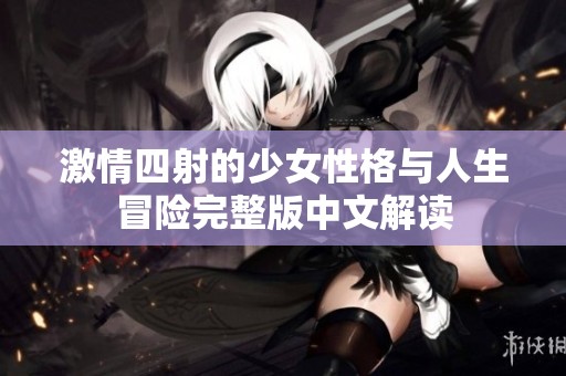 激情四射的少女性格与人生冒险完整版中文解读
