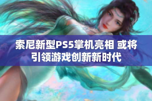 索尼新型PS5掌机亮相 或将引领游戏创新新时代
