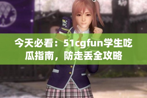 今天必看：51cgfun学生吃瓜指南，防走丢全攻略