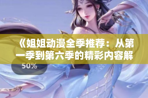 《姐姐动漫全季推荐：从第一季到第六季的精彩内容解析》