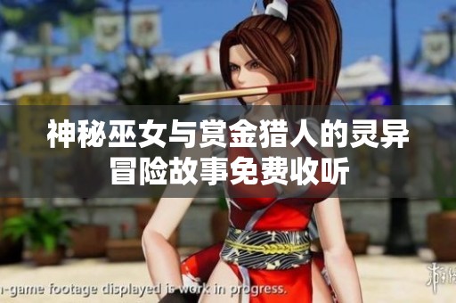 神秘巫女与赏金猎人的灵异冒险故事免费收听 神秘巫女与赏金猎人的灵异冒险故事免费收听